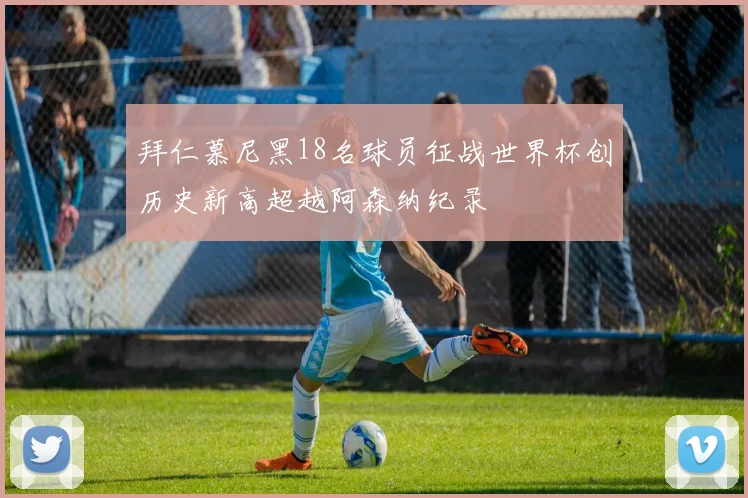 拜仁慕尼黑18名球员征战世界杯创历史新高超越阿森纳纪录