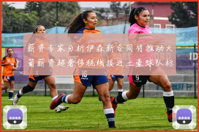 薪资专家分析伊森新合同将推动火箭薪资超奢侈税线接近土豪球队标准