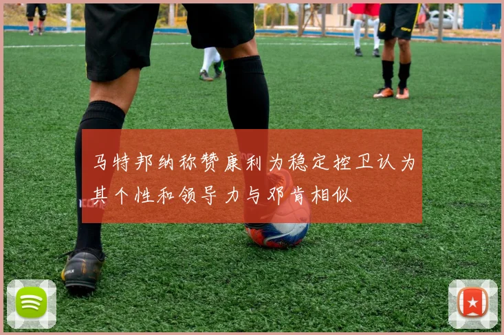 马特邦纳称赞康利为稳定控卫认为其个性和领导力与邓肯相似