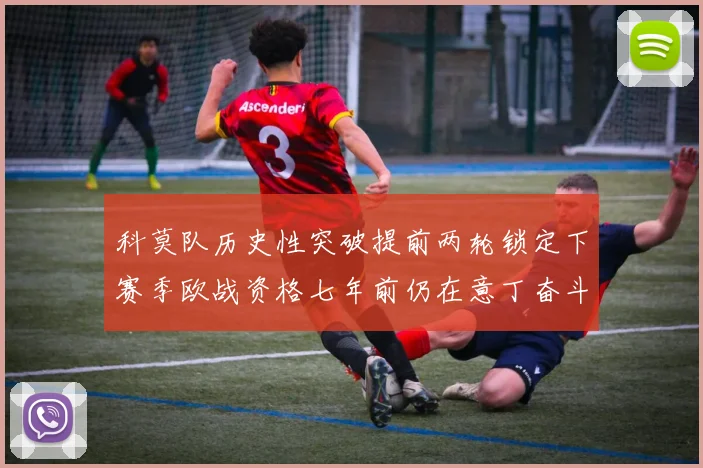 科莫队历史性突破提前两轮锁定下赛季欧战资格七年前仍在意丁奋斗