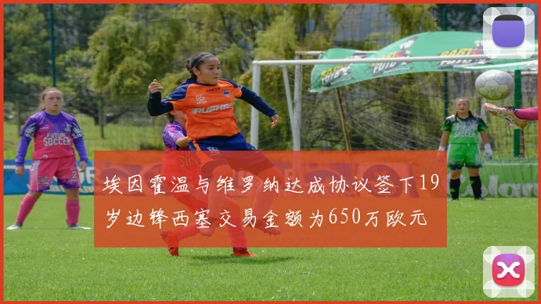 埃因霍温与维罗纳达成协议签下19岁边锋西塞交易金额为650万欧元
