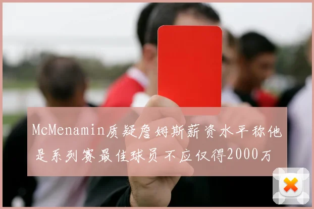 McMenamin质疑詹姆斯薪资水平称他是系列赛最佳球员不应仅得2000万